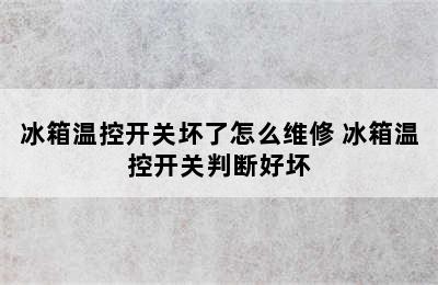 冰箱温控开关坏了怎么维修 冰箱温控开关判断好坏